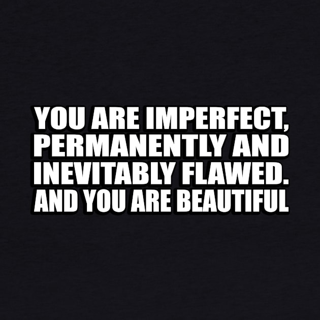 You are imperfect, permanently and inevitably flawed. And you are beautiful by D1FF3R3NT